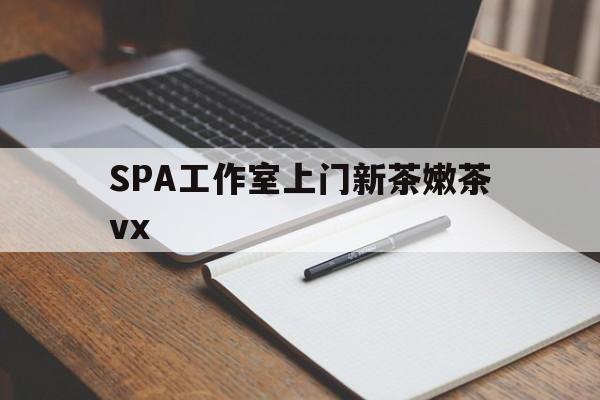 丹阳广州哪里可以找约茶新茶的品茶地最新资讯（谁能告诉我哪里有丹阳SPA工作室上门新茶嫩茶vx？）